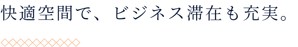 快適空間で、ビジネス滞在も充実。